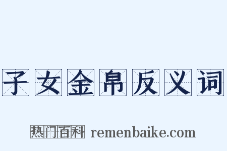 子女金帛反义词是什么意思的图片